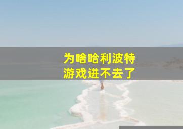 为啥哈利波特游戏进不去了