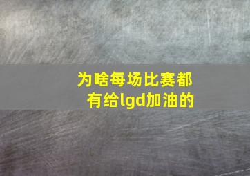 为啥每场比赛都有给lgd加油的