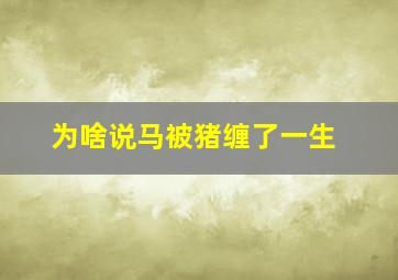 为啥说马被猪缠了一生