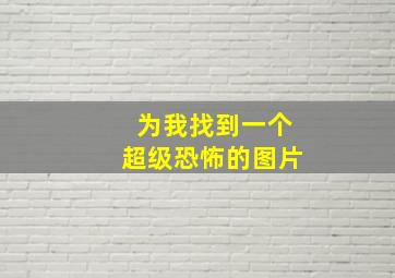 为我找到一个超级恐怖的图片