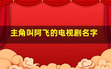 主角叫阿飞的电视剧名字