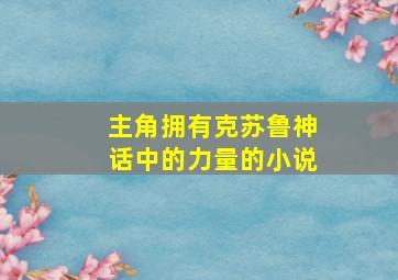 主角拥有克苏鲁神话中的力量的小说