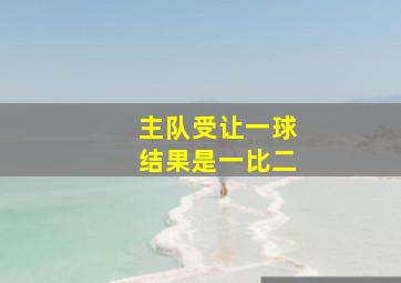 主队受让一球结果是一比二