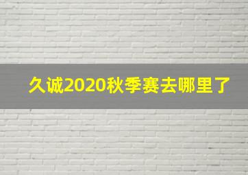 久诚2020秋季赛去哪里了