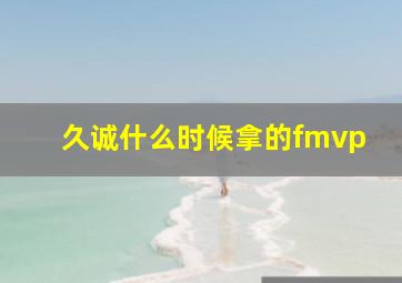 久诚什么时候拿的fmvp