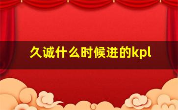 久诚什么时候进的kpl