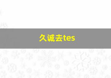 久诚去tes