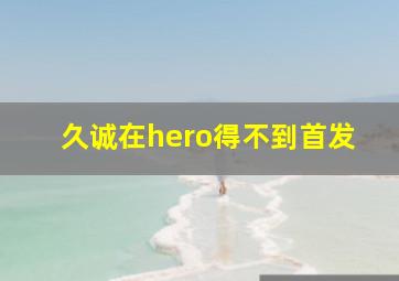 久诚在hero得不到首发