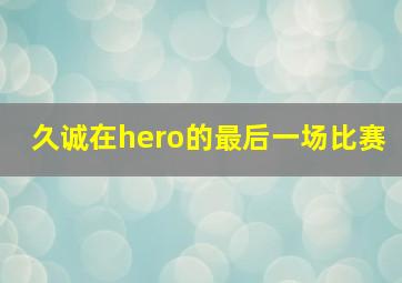 久诚在hero的最后一场比赛