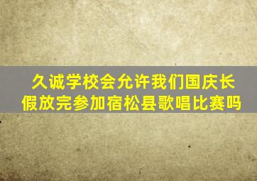 久诚学校会允许我们国庆长假放完参加宿松县歌唱比赛吗