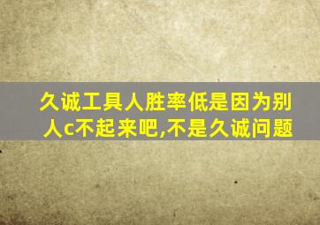 久诚工具人胜率低是因为别人c不起来吧,不是久诚问题