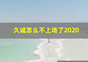 久诚怎么不上场了2020