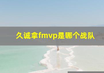 久诚拿fmvp是哪个战队