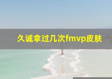 久诚拿过几次fmvp皮肤