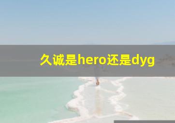 久诚是hero还是dyg