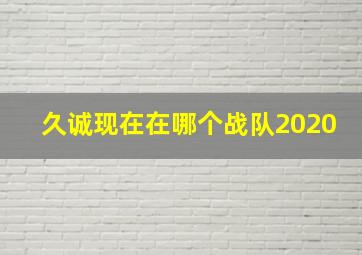 久诚现在在哪个战队2020