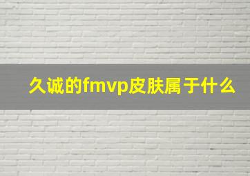 久诚的fmvp皮肤属于什么