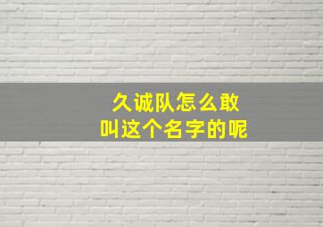 久诚队怎么敢叫这个名字的呢