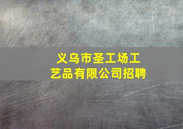 义乌市圣工场工艺品有限公司招聘