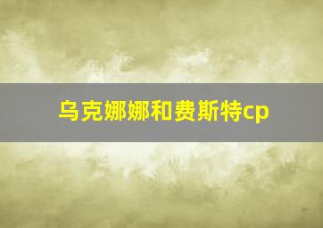 乌克娜娜和费斯特cp