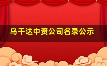 乌干达中资公司名录公示