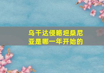 乌干达侵略坦桑尼亚是哪一年开始的