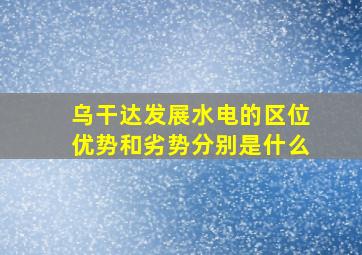 乌干达发展水电的区位优势和劣势分别是什么