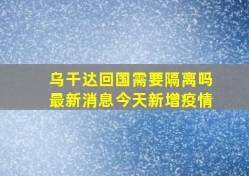 乌干达回国需要隔离吗最新消息今天新增疫情