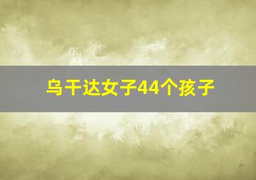 乌干达女子44个孩子