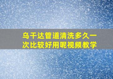 乌干达管道清洗多久一次比较好用呢视频教学