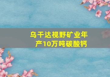 乌干达视野矿业年产10万吨碳酸钙