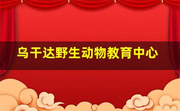 乌干达野生动物教育中心