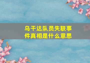 乌干达队员失联事件真相是什么意思