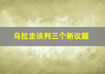 乌拉圭谈判三个新议题