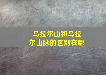 乌拉尔山和乌拉尔山脉的区别在哪