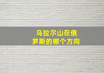 乌拉尔山在俄罗斯的哪个方向