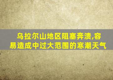 乌拉尔山地区阻塞奔溃,容易造成中过大范围的寒潮天气