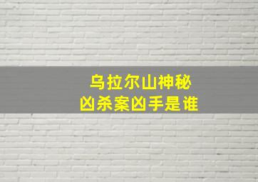 乌拉尔山神秘凶杀案凶手是谁