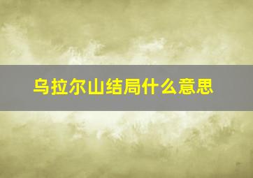 乌拉尔山结局什么意思