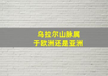 乌拉尔山脉属于欧洲还是亚洲