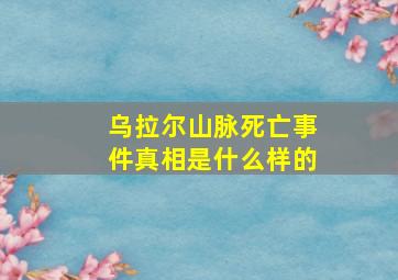 乌拉尔山脉死亡事件真相是什么样的