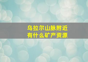 乌拉尔山脉附近有什么矿产资源