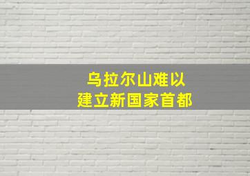 乌拉尔山难以建立新国家首都