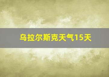 乌拉尔斯克天气15天