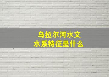 乌拉尔河水文水系特征是什么