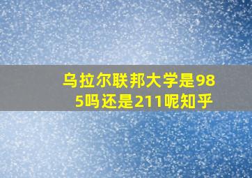 乌拉尔联邦大学是985吗还是211呢知乎