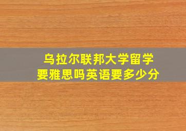 乌拉尔联邦大学留学要雅思吗英语要多少分