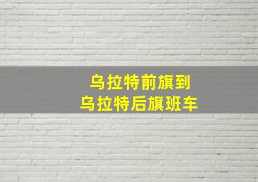 乌拉特前旗到乌拉特后旗班车