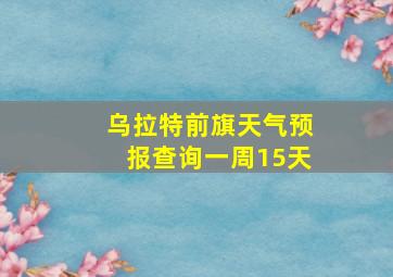 乌拉特前旗天气预报查询一周15天