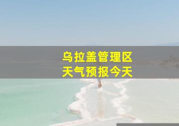 乌拉盖管理区天气预报今天